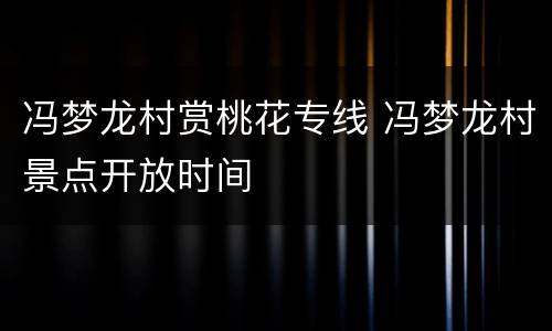 冯梦龙村赏桃花专线 冯梦龙村景点开放时间