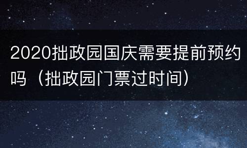 2020拙政园国庆需要提前预约吗（拙政园门票过时间）