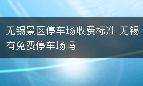 无锡景区停车场收费标准 无锡有免费停车场吗