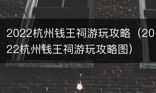 2022杭州钱王祠游玩攻略（2022杭州钱王祠游玩攻略图）