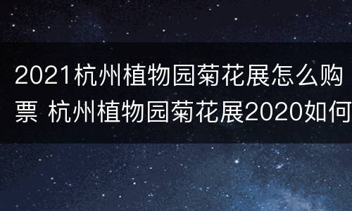 2021杭州植物园菊花展怎么购票 杭州植物园菊花展2020如何预约