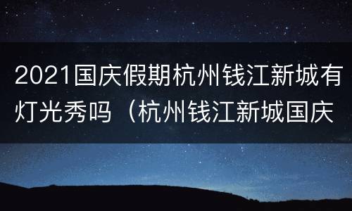 2021国庆假期杭州钱江新城有灯光秀吗（杭州钱江新城国庆节灯光秀时间）