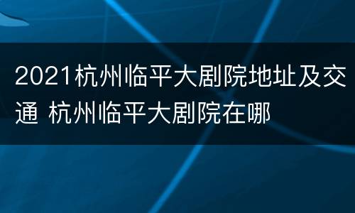 2021杭州临平大剧院地址及交通 杭州临平大剧院在哪