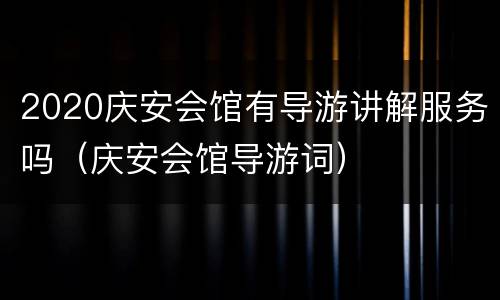 2020庆安会馆有导游讲解服务吗（庆安会馆导游词）