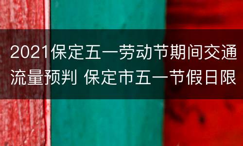 2021保定五一劳动节期间交通流量预判 保定市五一节假日限号吗