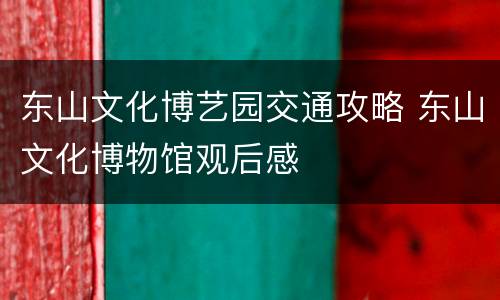 东山文化博艺园交通攻略 东山文化博物馆观后感