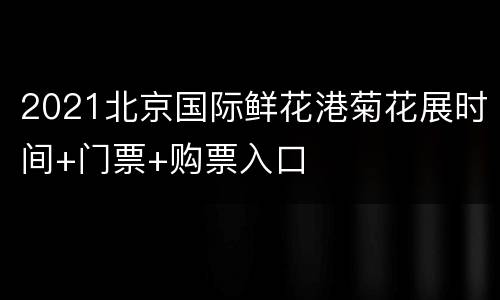 2021北京国际鲜花港菊花展时间+门票+购票入口