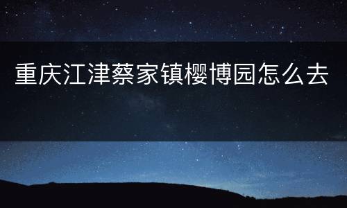 重庆江津蔡家镇樱博园怎么去