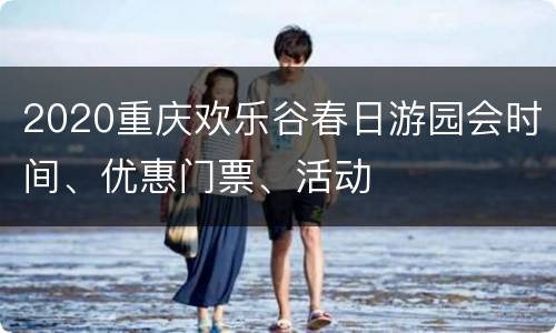 2020重庆欢乐谷春日游园会时间、优惠门票、活动