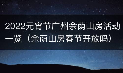 2022元宵节广州余荫山房活动一览（余荫山房春节开放吗）