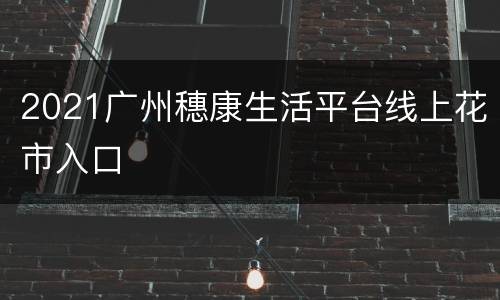 2021广州穗康生活平台线上花市入口