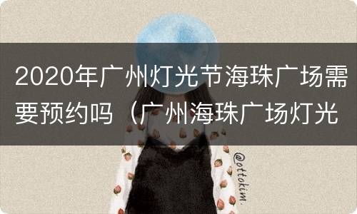 2020年广州灯光节海珠广场需要预约吗（广州海珠广场灯光秀什么时候开始）