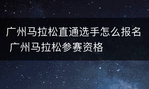 广州马拉松直通选手怎么报名 广州马拉松参赛资格