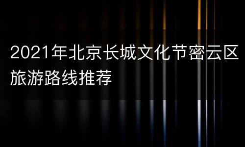 2021年北京长城文化节密云区旅游路线推荐