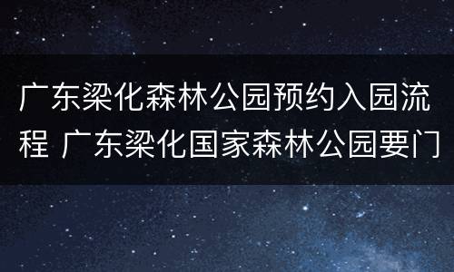 广东梁化森林公园预约入园流程 广东梁化国家森林公园要门票吗