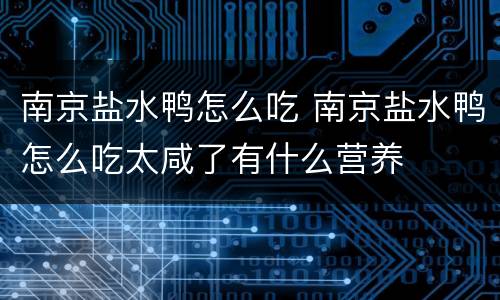 南京盐水鸭怎么吃 南京盐水鸭怎么吃太咸了有什么营养