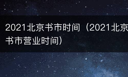 2021北京书市时间（2021北京书市营业时间）