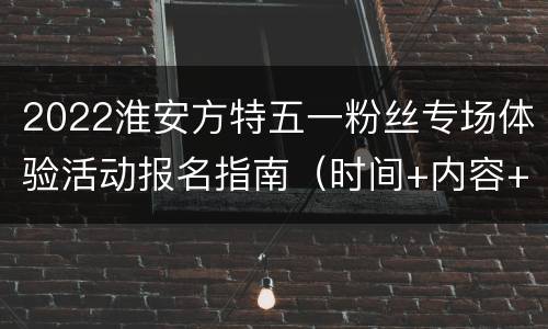 2022淮安方特五一粉丝专场体验活动报名指南（时间+内容+入口）