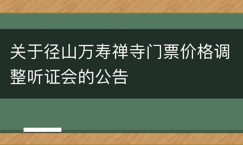 关于径山万寿禅寺门票价格调整听证会的公告