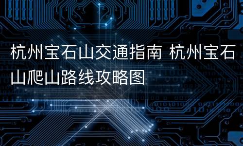 杭州宝石山交通指南 杭州宝石山爬山路线攻略图