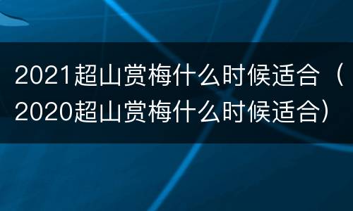 2021超山赏梅什么时候适合（2020超山赏梅什么时候适合）