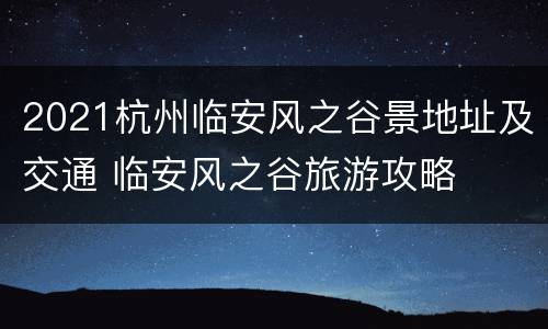 2021杭州临安风之谷景地址及交通 临安风之谷旅游攻略