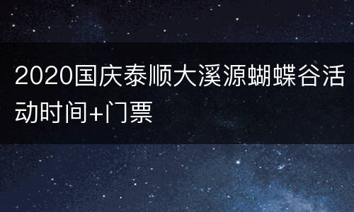 2020国庆泰顺大溪源蝴蝶谷活动时间+门票
