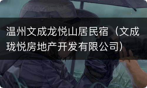 温州文成龙悦山居民宿（文成珑悦房地产开发有限公司）