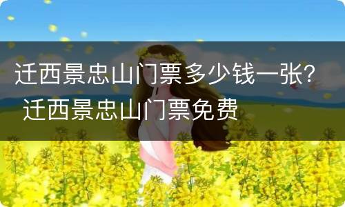 迁西景忠山门票多少钱一张？ 迁西景忠山门票免费