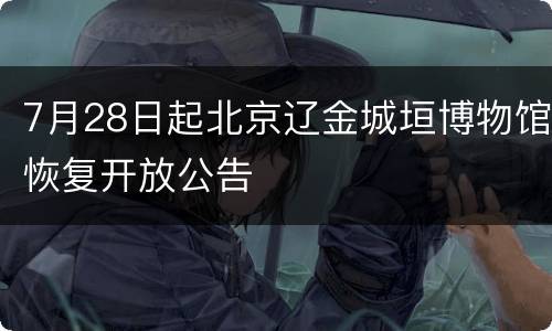 7月28日起北京辽金城垣博物馆恢复开放公告