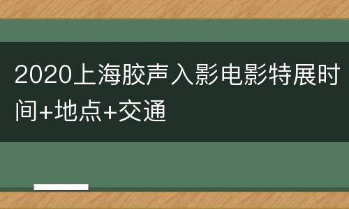 2020上海胶声入影电影特展时间+地点+交通