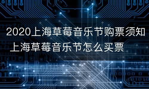 2020上海草莓音乐节购票须知 上海草莓音乐节怎么买票