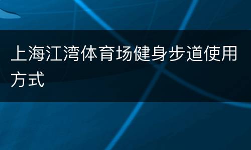 上海江湾体育场健身步道使用方式