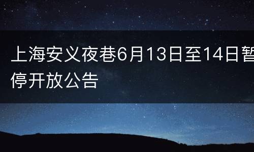 上海安义夜巷6月13日至14日暂停开放公告
