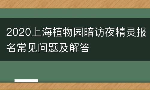 2020上海植物园暗访夜精灵报名常见问题及解答