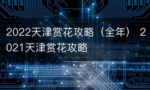 2022天津赏花攻略（全年） 2021天津赏花攻略