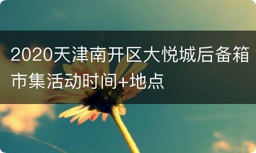 2020天津南开区大悦城后备箱市集活动时间+地点