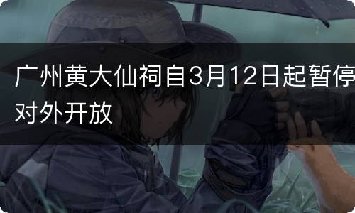 广州黄大仙祠自3月12日起暂停对外开放