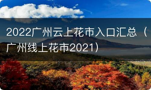 2022广州云上花市入口汇总（广州线上花市2021）