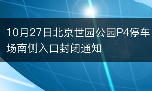 10月27日北京世园公园P4停车场南侧入口封闭通知