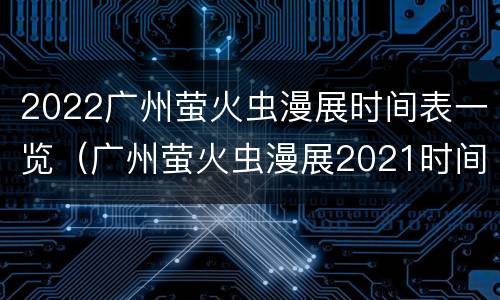 2022广州萤火虫漫展时间表一览（广州萤火虫漫展2021时间表）