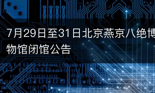 7月29日至31日北京燕京八绝博物馆闭馆公告