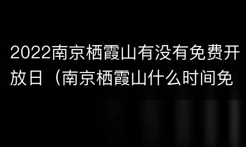 2022南京栖霞山有没有免费开放日（南京栖霞山什么时间免票）