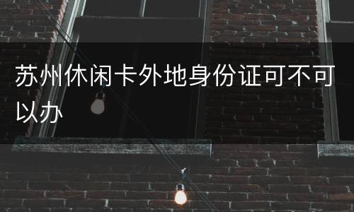 苏州休闲卡外地身份证可不可以办