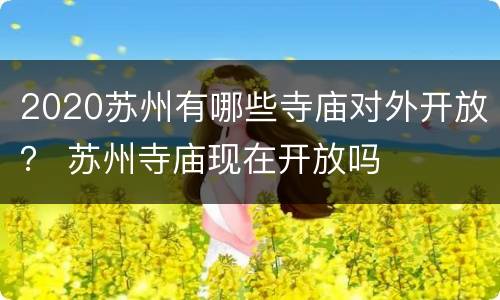 2020苏州有哪些寺庙对外开放？ 苏州寺庙现在开放吗