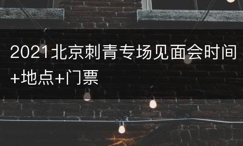 2021北京刺青专场见面会时间+地点+门票