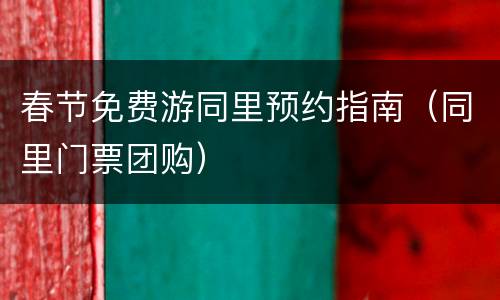 春节免费游同里预约指南（同里门票团购）