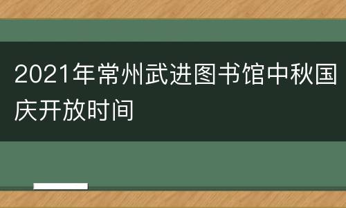 2021年常州武进图书馆中秋国庆开放时间