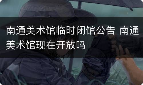 南通美术馆临时闭馆公告 南通美术馆现在开放吗