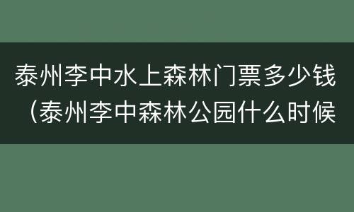 泰州李中水上森林门票多少钱（泰州李中森林公园什么时候去好）
